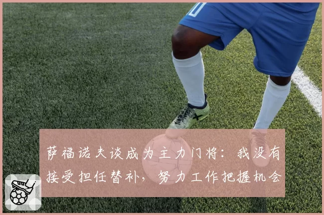 萨福诺夫谈成为主力门将:我没有接受担任替补,努力工作把握机会