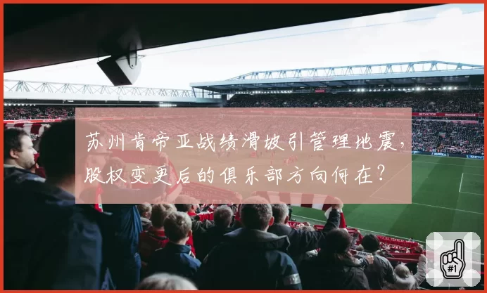 苏州肯帝亚战绩滑坡引管理地震，股权变更后的俱乐部方向何在？