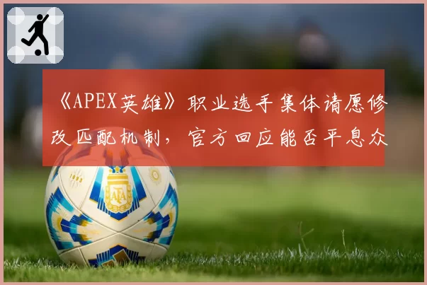《APEX英雄》职业选手集体请愿修改匹配机制，官方回应能否平息众怒？