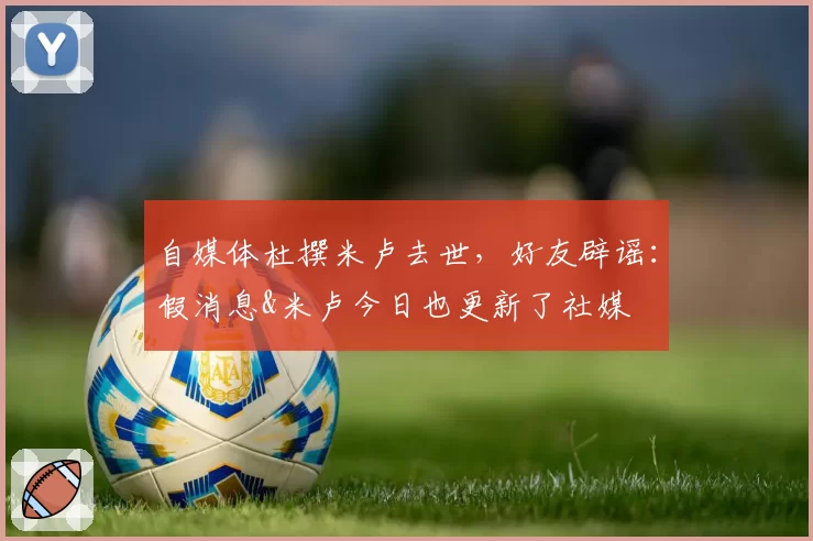 自媒体杜撰米卢去世，好友辟谣：假消息&米卢今日也更新了社媒