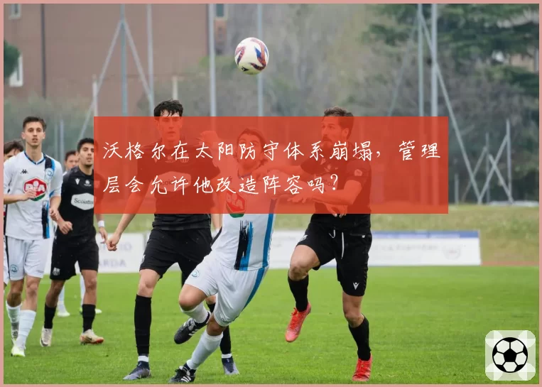 沃格尔在太阳防守体系崩塌，管理层会允许他改造阵容吗？