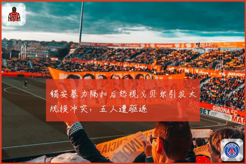 锡安暴力隔扣后怒视戈贝尔引发大规模冲突，五人遭驱逐