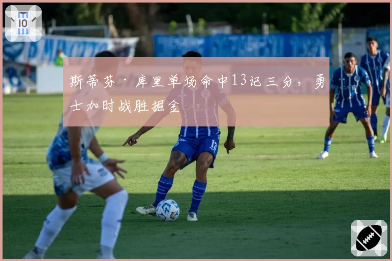 斯蒂芬·库里单场命中13记三分,勇士加时战胜掘金