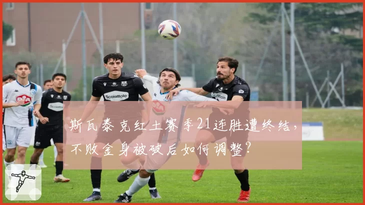 斯瓦泰克红土赛季21连胜遭终结,不败金身被破后如何调整?