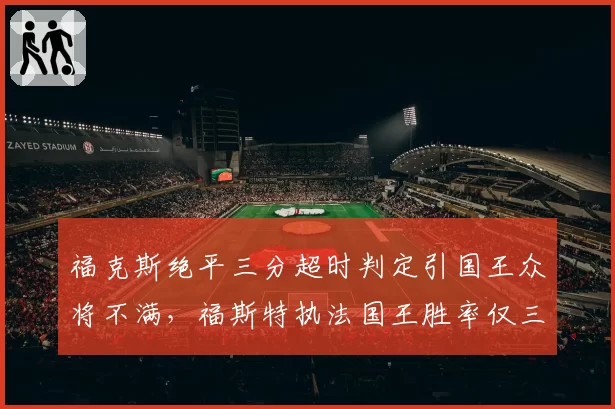 福克斯绝平三分超时判定引国王众将不满，福斯特执法国王胜率仅三成遭质疑