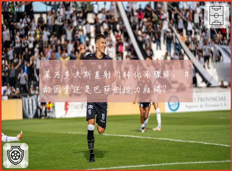 莱万多夫斯基射门转化率骤降,年龄因素还是巴萨创造力枯竭?