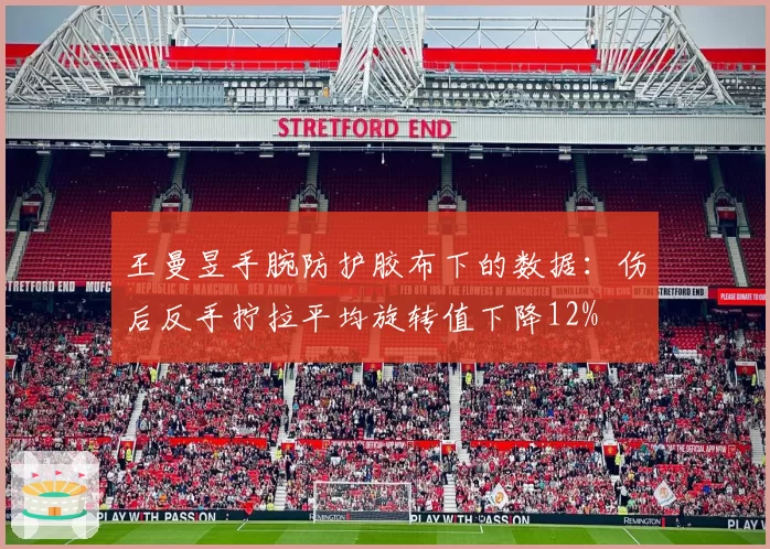 王曼昱手腕防护胶布下的数据：伤后反手拧拉平均旋转值下降12%