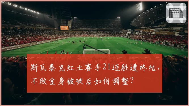 斯瓦泰克红土赛季21连胜遭终结,不败金身被破后如何调整?