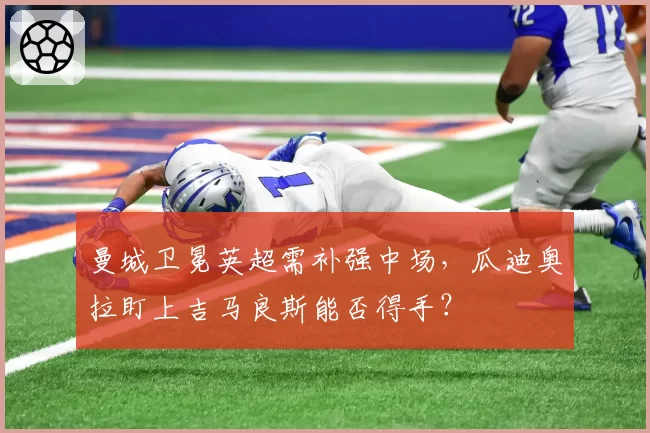 曼城卫冕英超需补强中场，瓜迪奥拉盯上吉马良斯能否得手？