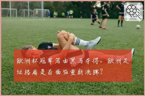 欧洲杯冠军若由黑马夺得，欧洲足坛格局是否面临重新洗牌？