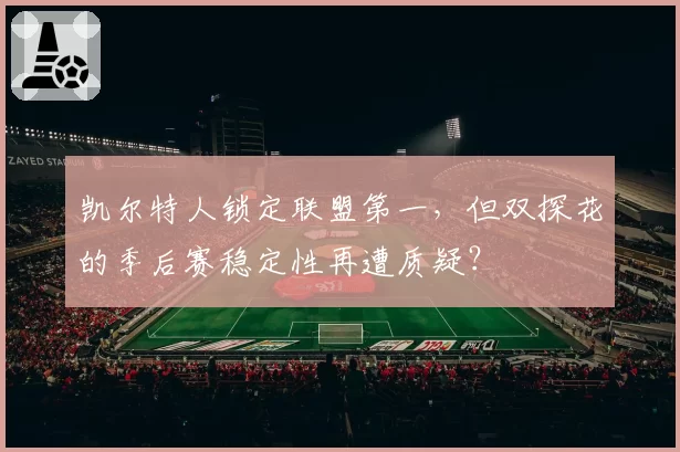 凯尔特人锁定联盟第一，但双探花的季后赛稳定性再遭质疑？