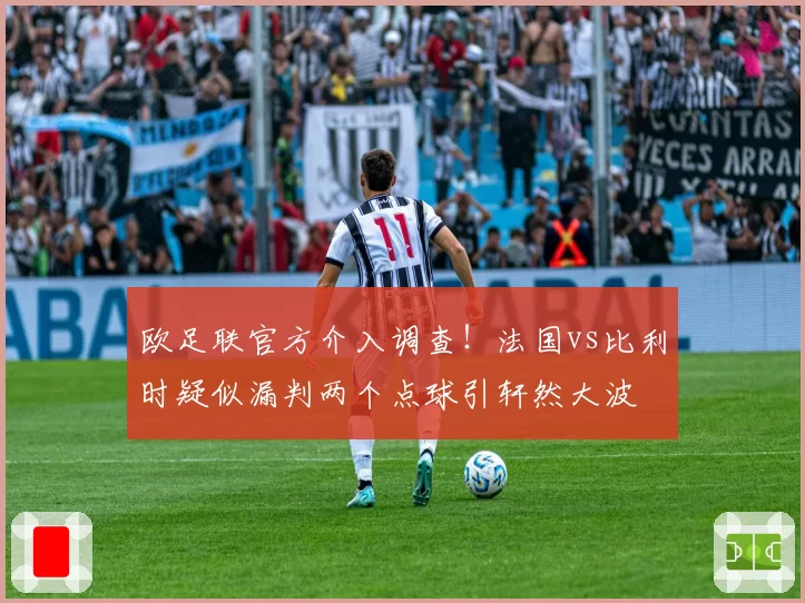 欧足联官方介入调查！法国vs比利时疑似漏判两个点球引轩然大波