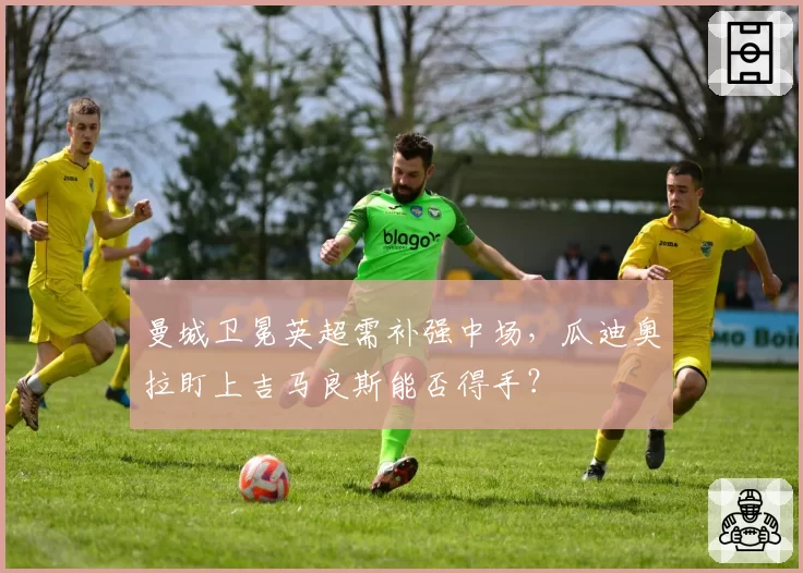 曼城卫冕英超需补强中场，瓜迪奥拉盯上吉马良斯能否得手？